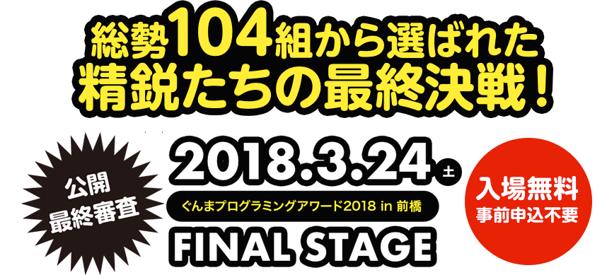 総勢104組から選ばれた 精鋭たちの最終決戦! 2018.3.24 土 ぐんまプログラミングアワード2018 in前橋 FINAL STAGE 公開 最終審査 入場無料・事前申込不要
